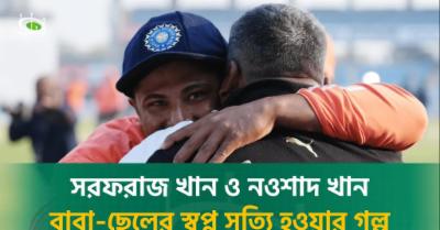 সরফরাজ খান ও নওশাদ খান : বাবা-ছেলের স্বপ্ন সত্যি হওয়ার গল্প